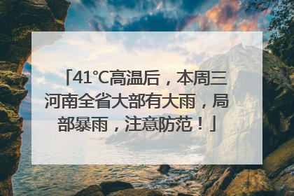 41℃高温后，本周三河南全省大部有大雨，局部暴雨，注意防范！