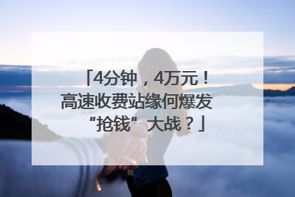 4分钟，4万元！高速收费站缘何爆发“抢钱”大战？