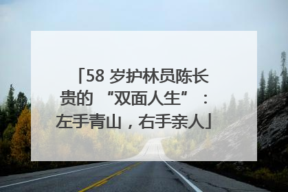 58 岁护林员陈长贵的 “双面人生”：左手青山，右手亲人