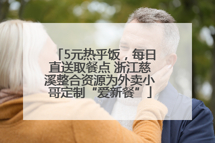 5元热乎饭，每日直送取餐点 浙江慈溪整合资源为外卖小哥定制“爱新餐”