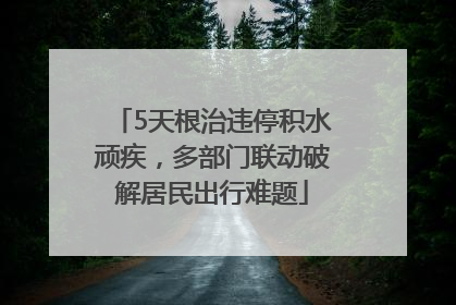 5天根治违停积水顽疾，多部门联动破解居民出行难题