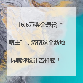 6.6万奖金悬赏“萌主”，济南这个新地标喊你设计吉祥物！