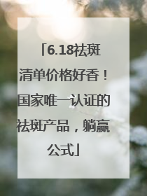 6.18祛斑清单价格好香！国家唯一认证的祛斑产品，躺赢公式