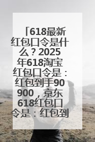 618最新红包口令是什么？2025年618淘宝红包口令是：红包到手90900，京东618红包口令是：红包到手798