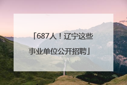 687人！辽宁这些事业单位公开招聘