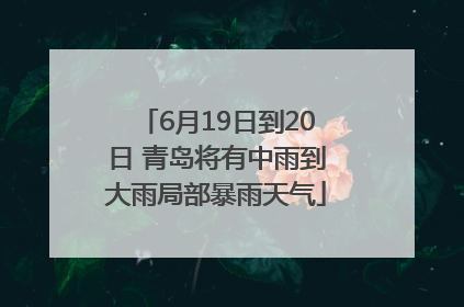 6月19日到20日 青岛将有中雨到大雨局部暴雨天气
