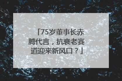 75岁董事长赤膊代言，抗衰老赛道迎来新风口？