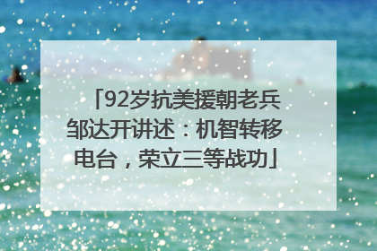 92岁抗美援朝老兵邹达开讲述：机智转移电台，荣立三等战功