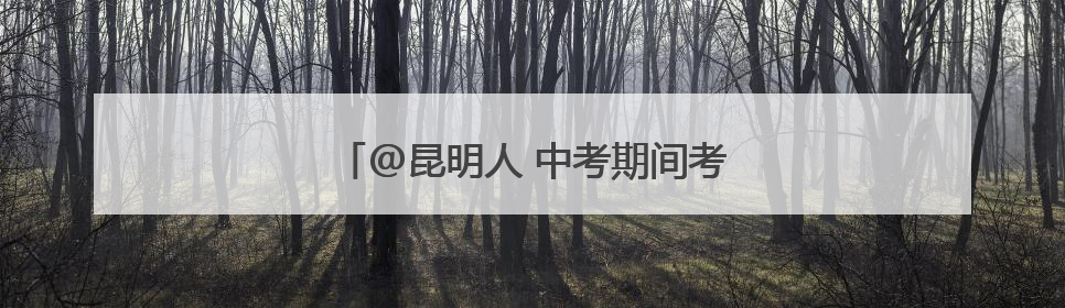@昆明人 中考期间考生和家属免费坐地铁