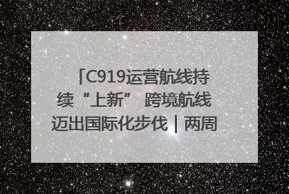 C919运营航线持续“上新” 跨境航线迈出国际化步伐｜两周年“成绩单”梳理↓