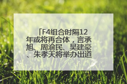F4组合时隔12年或将再合体，言承旭、周渝民、吴建豪、朱孝天将举办出道25周年演唱会