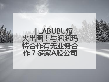 LABUBU爆火出圈！与泡泡玛特合作有无业务合作？多家A股公司密集回应
