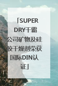 SUPER DRY干霸公司矿物及硅胶干燥剂荣获国际DIN认证