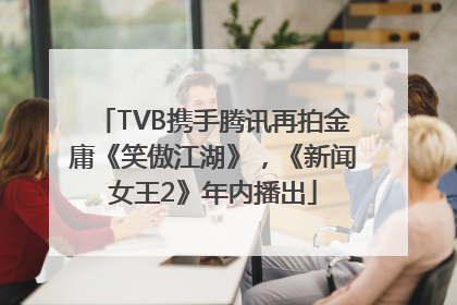 TVB携手腾讯再拍金庸《笑傲江湖》，《新闻女王2》年内播出